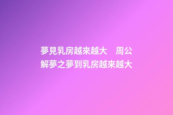 夢見乳房越來越大　周公解夢之夢到乳房越來越大